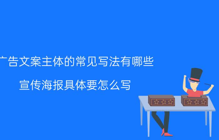 广告文案主体的常见写法有哪些 宣传海报具体要怎么写？